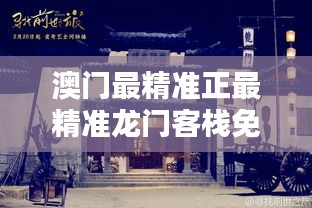 新澳最精準(zhǔn)龍門客棧，探索最精準(zhǔn)的住宿體驗與免費(fèi)指南，新澳龍門客棧，精準(zhǔn)住宿體驗與免費(fèi)指南探索